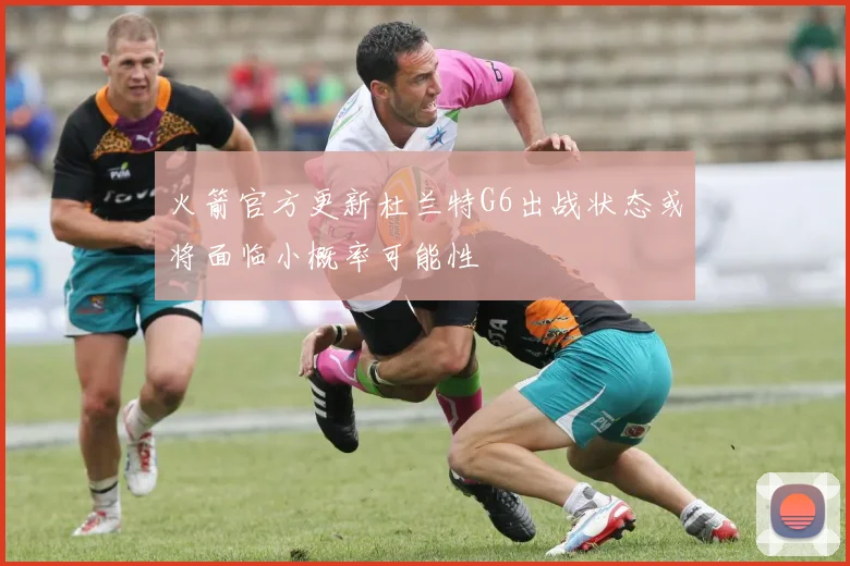 火箭官方更新杜兰特G6出战状态或将面临小概率可能性