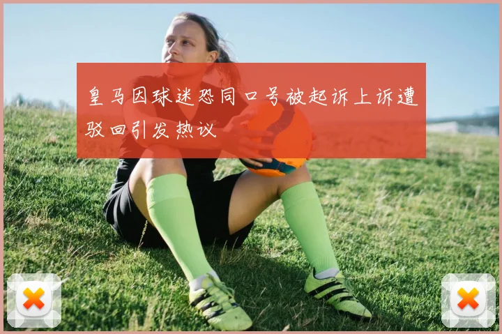 皇马因球迷恐同口号被起诉上诉遭驳回引发热议