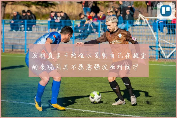 波特直言卡约难以复制自己在掘金的表现因其不愿意强攻面对防守