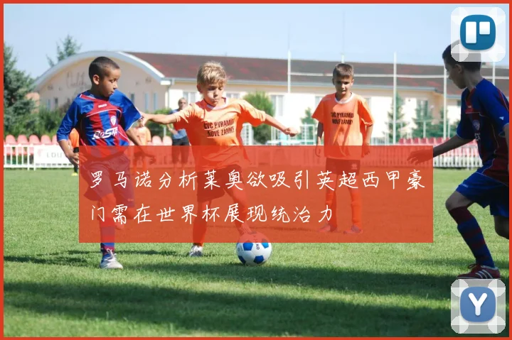罗马诺分析莱奥欲吸引英超西甲豪门需在世界杯展现统治力