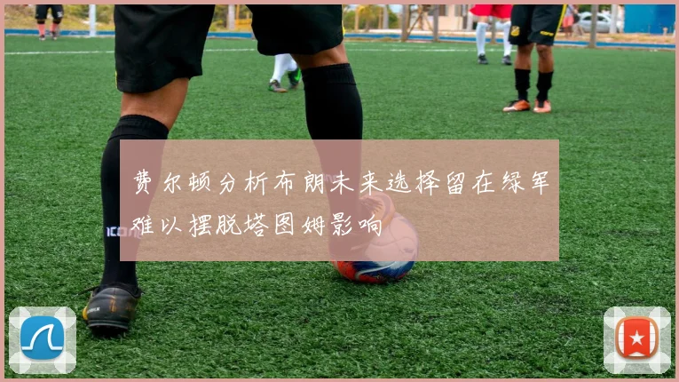 费尔顿分析布朗未来选择留在绿军难以摆脱塔图姆影响