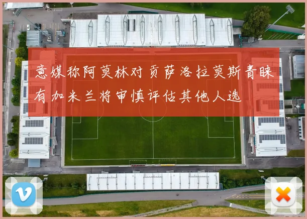 意媒称阿莫林对贡萨洛拉莫斯青睐有加米兰将审慎评估其他人选